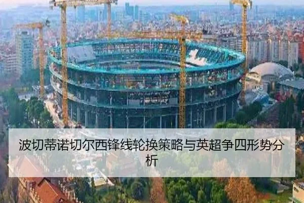 波切蒂诺切尔西锋线轮换策略与英超争四形势分析